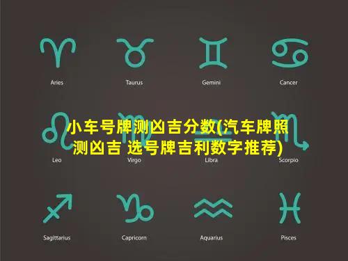 小车号牌测凶吉分数(汽车牌照测凶吉 选号牌吉利数字推荐)